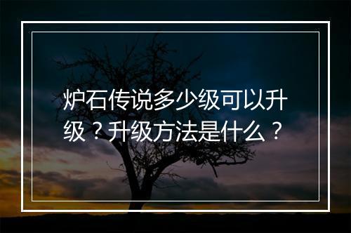 炉石传说多少级可以升级？升级方法是什么？