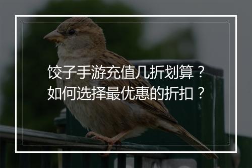 饺子手游充值几折划算?如何选择最优惠的折扣?