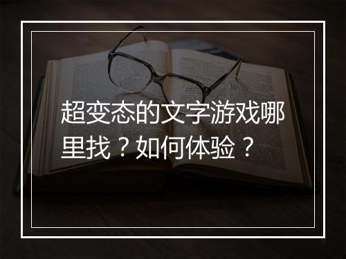超变态的文字游戏哪里找?如何体验?