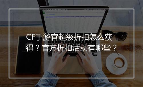 CF手游官超级折扣怎么获得？官方折扣活动有哪些？