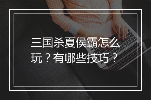 三国杀夏侯霸怎么玩？有哪些技巧？