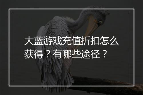 大蓝游戏充值折扣怎么获得?有哪些途径?