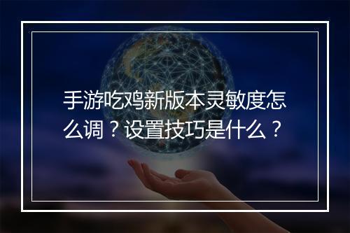 手游吃鸡新版本灵敏度怎么调？设置技巧是什么？