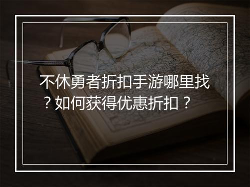 不休勇者折扣手游哪里找?如何获得优惠折扣?