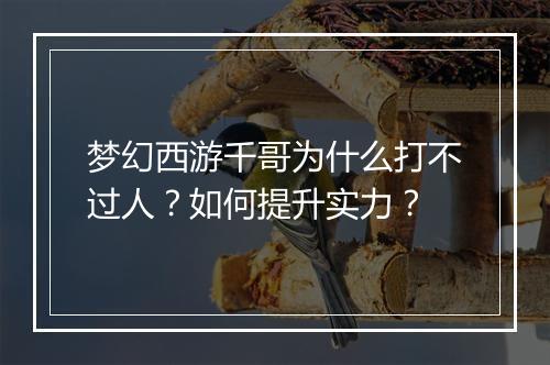 梦幻西游千哥为什么打不过人？如何提升实力？