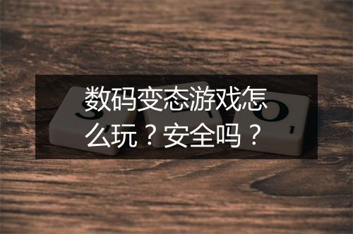 数码变态游戏怎么玩?安全吗?
