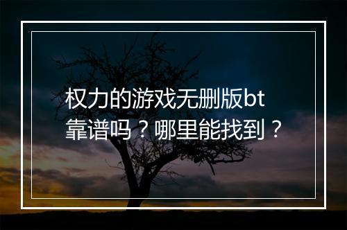 权力的游戏无删版bt靠谱吗？哪里能找到？