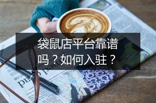 袋鼠店平台靠谱吗?如何入驻?