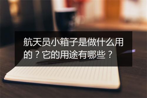 航天员小箱子是做什么用的?它的用途有哪些?