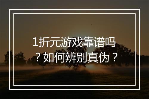 1折元游戏靠谱吗?如何辨别真伪?