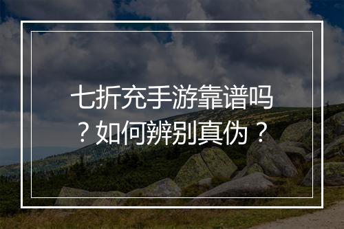 七折充手游靠谱吗?如何辨别真伪?