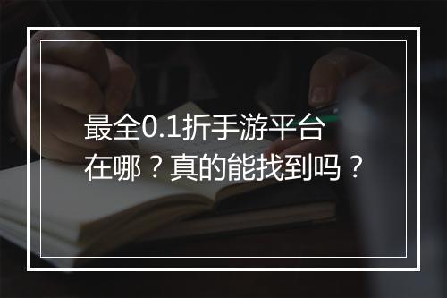 最全0.1折手游平台在哪？真的能找到吗？