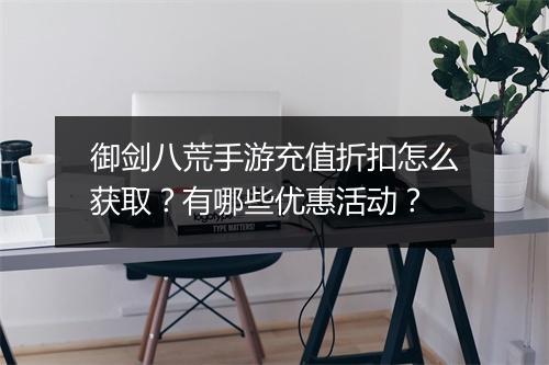 御剑八荒手游充值折扣怎么获取？有哪些优惠活动？