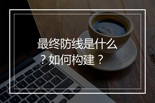 最终防线是什么?如何构建?