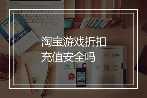 淘宝游戏折扣充值安全吗