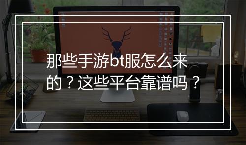 那些手游bt服怎么来的？这些平台靠谱吗？