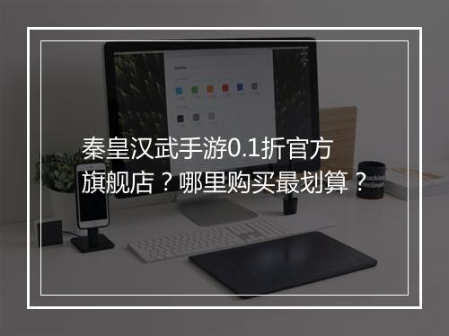 秦皇汉武手游0.1折官方旗舰店?哪里购买最划算?