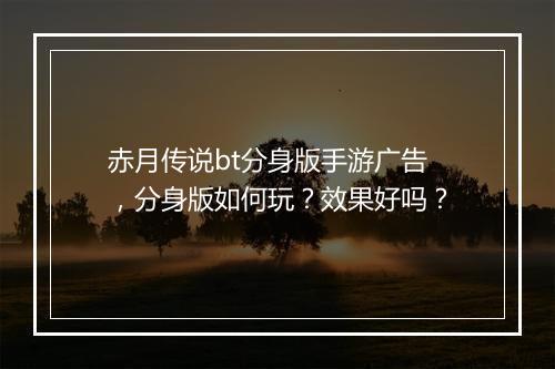 赤月传说bt分身版手游广告，分身版如何玩？效果好吗？