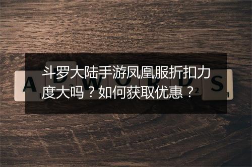 斗罗大陆手游凤凰服折扣力度大吗?如何获取优惠?
