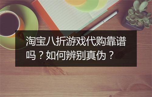 淘宝八折游戏代购靠谱吗？如何辨别真伪？