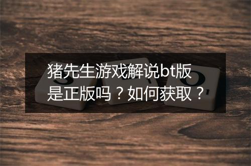 猪先生游戏解说bt版是正版吗？如何获取？