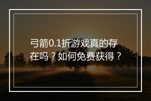 弓箭0.1折游戏真的存在吗?如何免费获得?