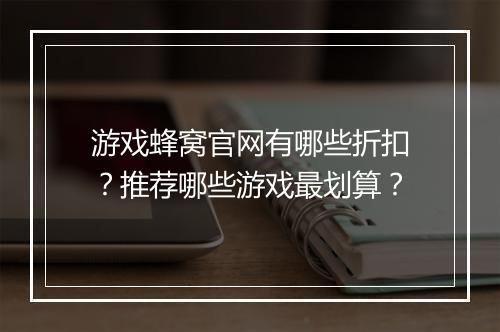 游戏蜂窝官网有哪些折扣?推荐哪些游戏最划算?
