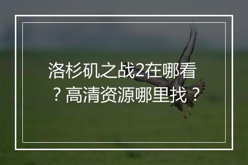 洛杉矶之战2在哪看？高清资源哪里找？