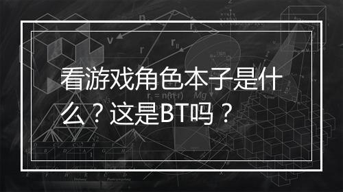 看游戏角色本子是什么？这是BT吗？