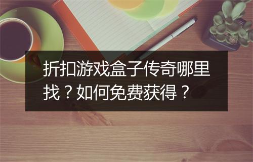 折扣游戏盒子传奇哪里找？如何免费获得？