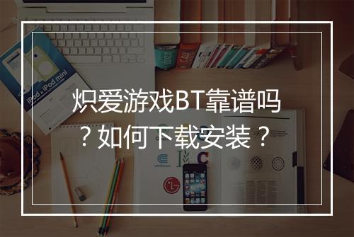 炽爱游戏BT靠谱吗?如何下载安装?
