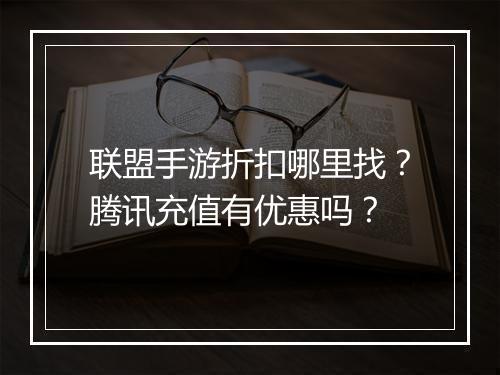 联盟手游折扣哪里找?腾讯充值有优惠吗?
