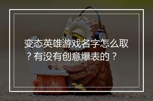 变态英雄游戏名字怎么取？有没有创意爆表的？