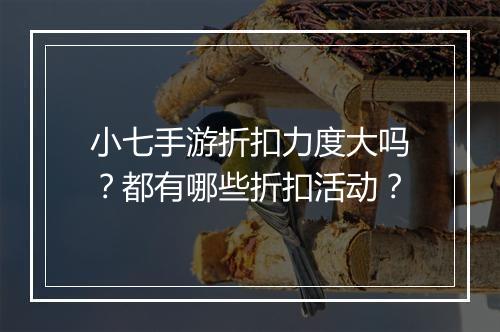小七手游折扣力度大吗？都有哪些折扣活动？