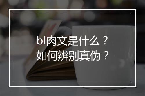 bl肉文是什么？如何辨别真伪？