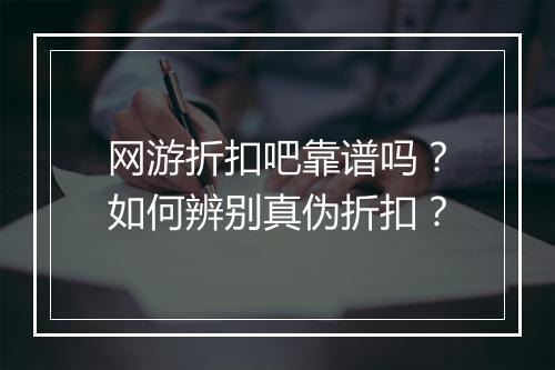 网游折扣吧靠谱吗？如何辨别真伪折扣？