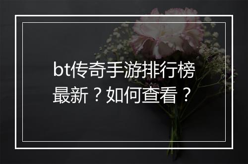 bt传奇手游排行榜最新？如何查看？