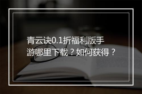青云诀0.1折福利版手游哪里下载?如何获得?