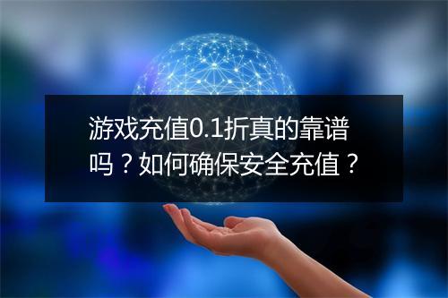 游戏充值0.1折真的靠谱吗?如何确保安全充值?