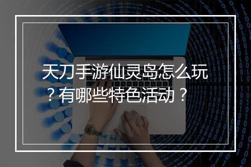 天刀手游仙灵岛怎么玩?有哪些特色活动?