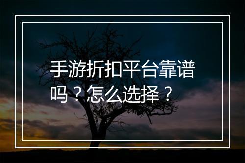 手游折扣平台靠谱吗？怎么选择？