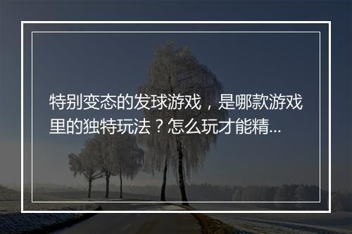 特别变态的发球游戏,是哪款游戏里的独特玩法?怎么玩才能精通?