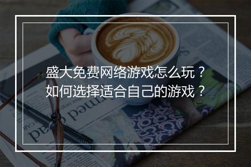 盛大免费网络游戏怎么玩?如何选择适合自己的游戏?