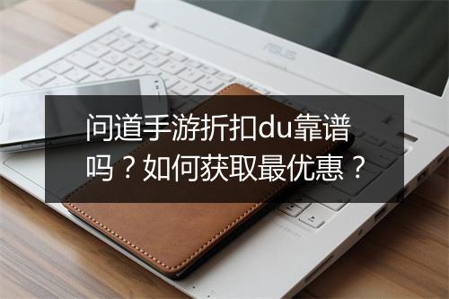 问道手游折扣du靠谱吗？如何获取最优惠？