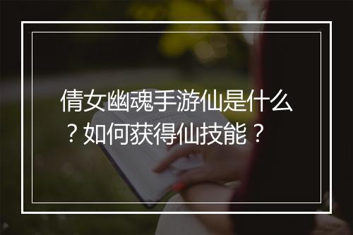 倩女幽魂手游仙是什么？如何获得仙技能？