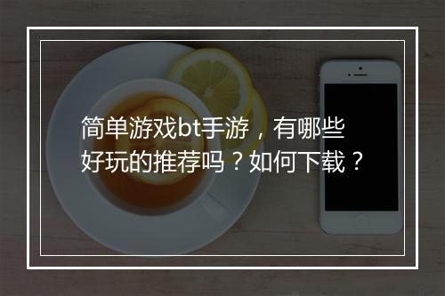 简单游戏bt手游,有哪些好玩的推荐吗?如何下载?
