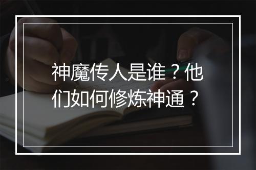 神魔传人是谁？他们如何修炼神通？