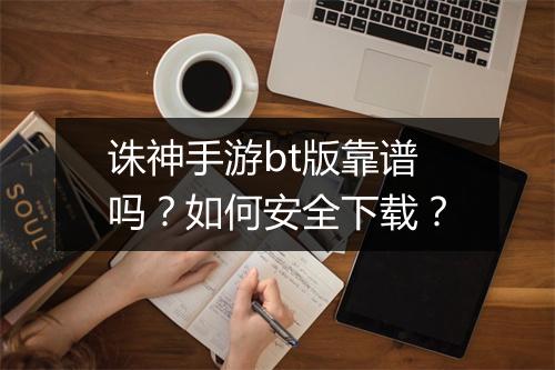 诛神手游bt版靠谱吗?如何安全下载?