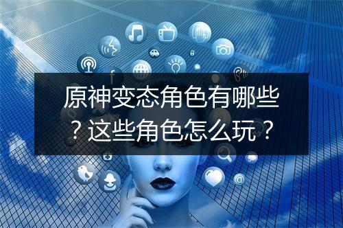 原神变态角色有哪些？这些角色怎么玩？