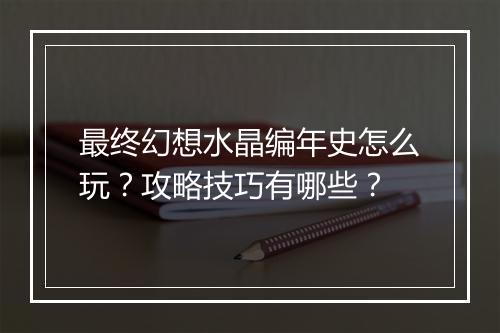 最终幻想水晶编年史怎么玩?攻略技巧有哪些?